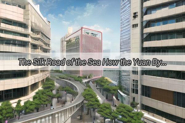 The Silk Road of the Sea How the Yuan Dynasty Seized Control of Guangzhous Maritime Empire